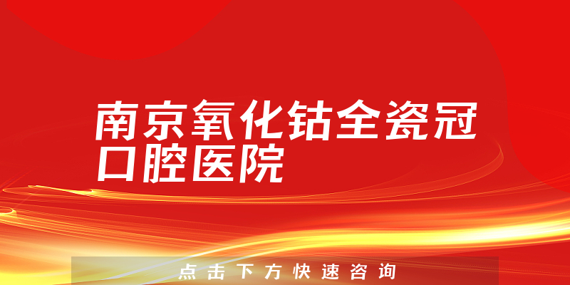 南京氧化钴全瓷冠口腔医院