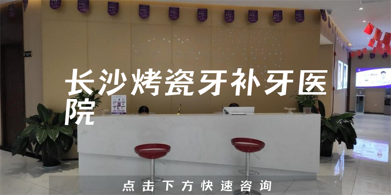 长沙烤瓷牙补牙医院
