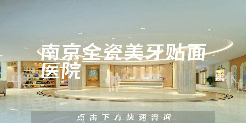 南京全瓷美牙贴面医院