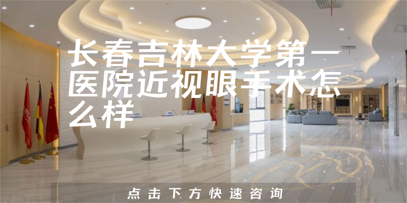 长春吉林大学第一医院近视眼手术怎么样，激光手术收费标准+晶体植入手术医生推荐