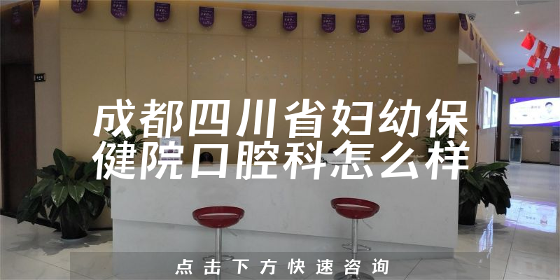 成都四川省妇幼保健院口腔科