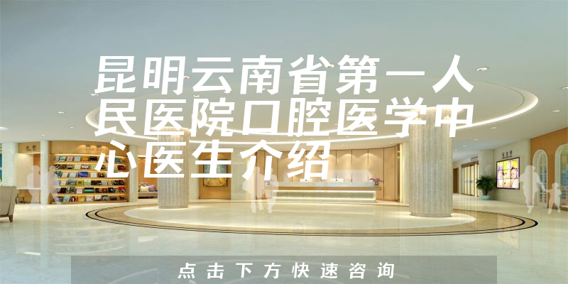 昆明云南省第一人民医院口腔医学中心医生介绍