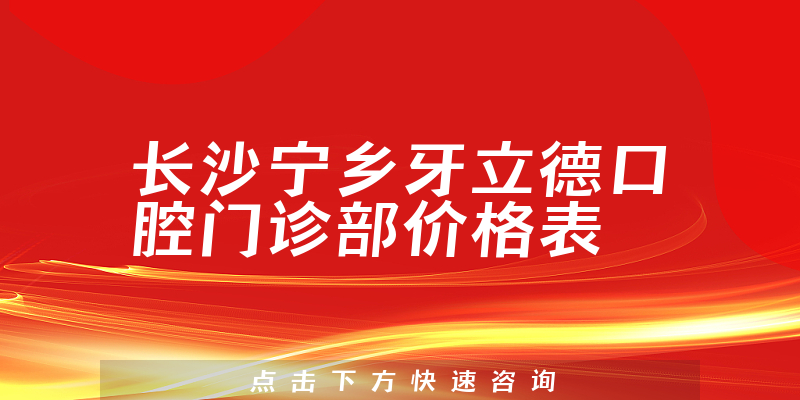 长沙宁乡牙立德口腔门诊部价格表