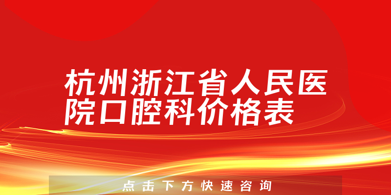 杭州浙江省人民医院口腔科价格表