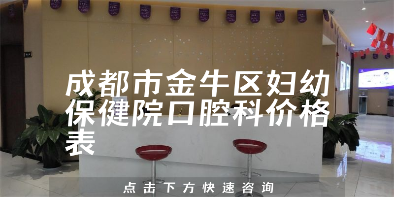 成都市金牛区妇幼保健院口腔科价格表