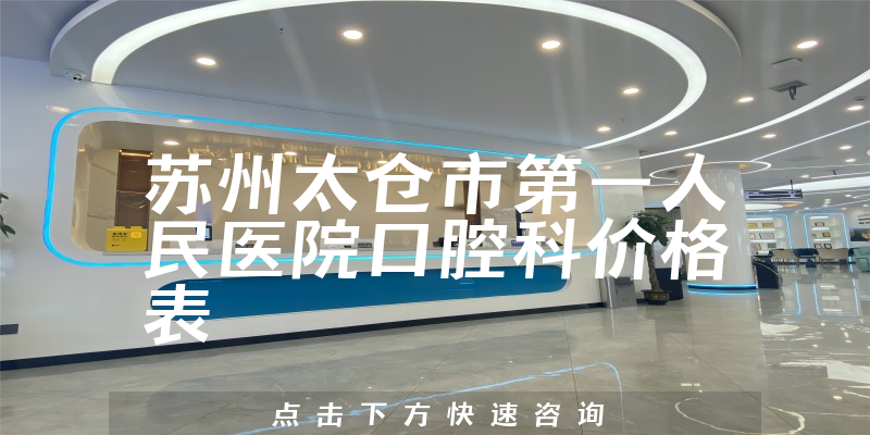 苏州太仓市第一人民医院口腔科价格表