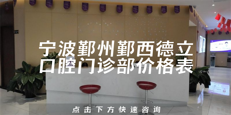 宁波鄞州鄞西德立口腔门诊部价格表