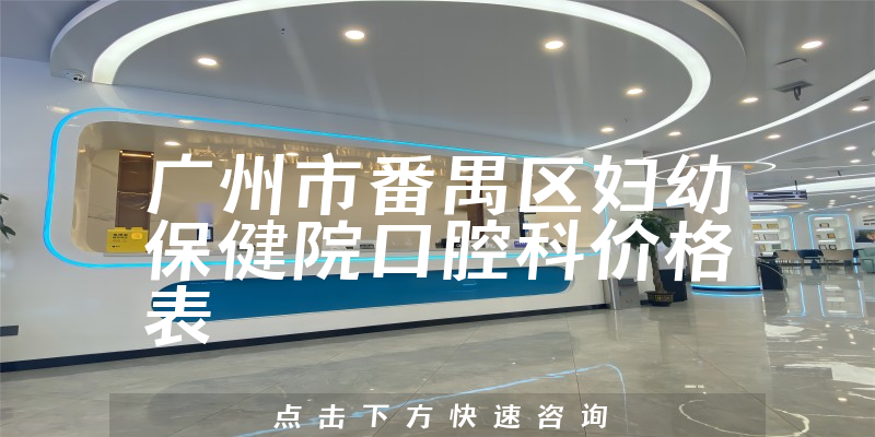广州市番禺区妇幼保健院口腔科价格表