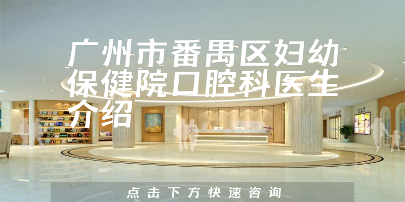 广州市番禺区妇幼保健院口腔科医生介绍