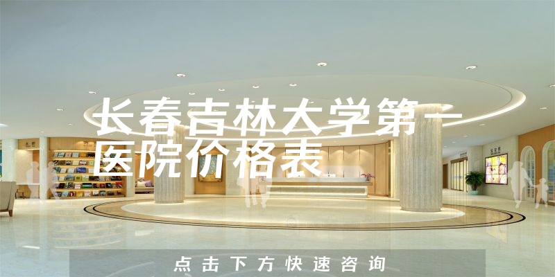 长春吉林大学第一医院价格表