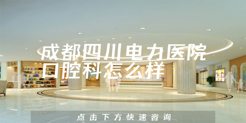 成都四川电力医院口腔科