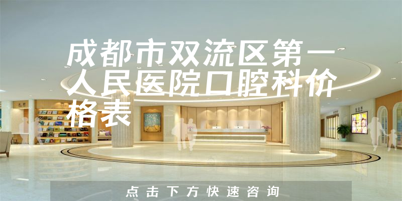 成都市双流区第一人民医院口腔科价格表