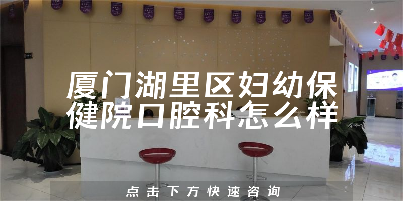 厦门湖里区妇幼保健院口腔科