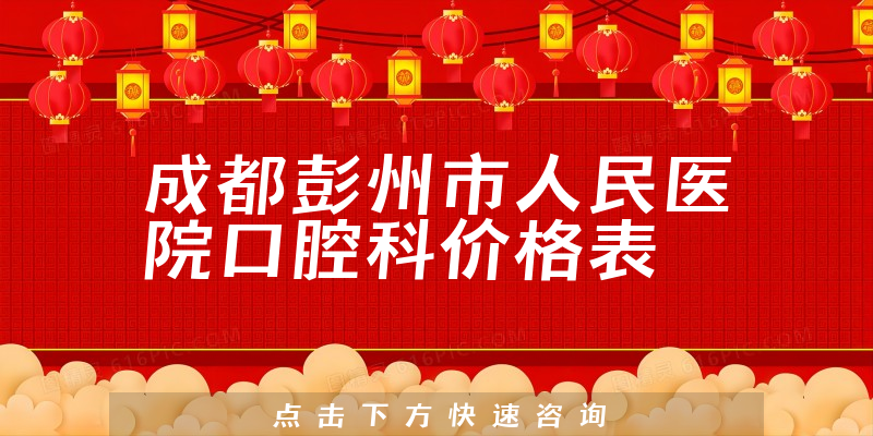 成都彭州市人民医院口腔科价格表