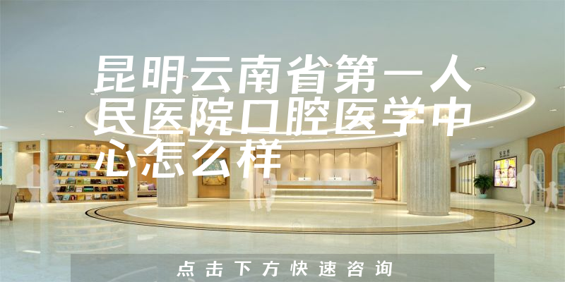 昆明云南省第一人民医院口腔医学中心