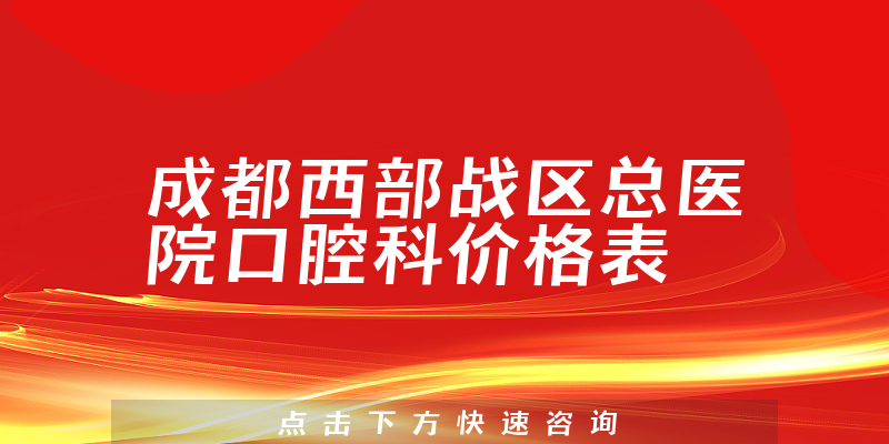 成都西部战区总医院口腔科价格表
