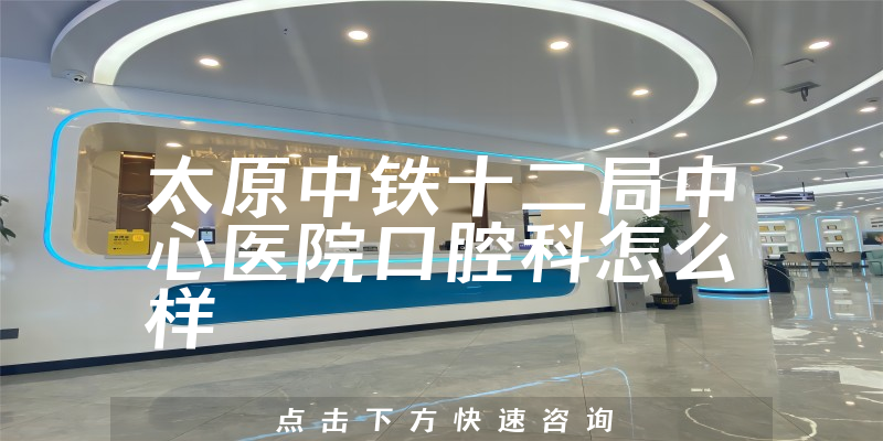 太原中铁十二局中心医院口腔科